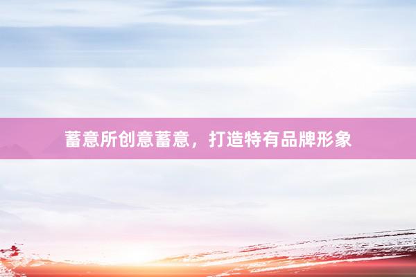 蓄意所创意蓄意，打造特有品牌形象