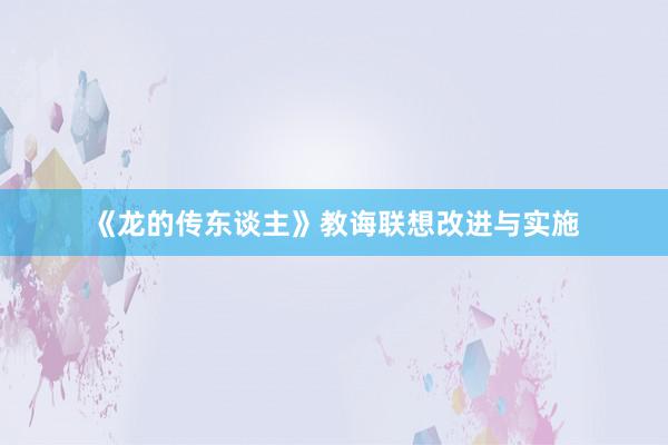 《龙的传东谈主》教诲联想改进与实施