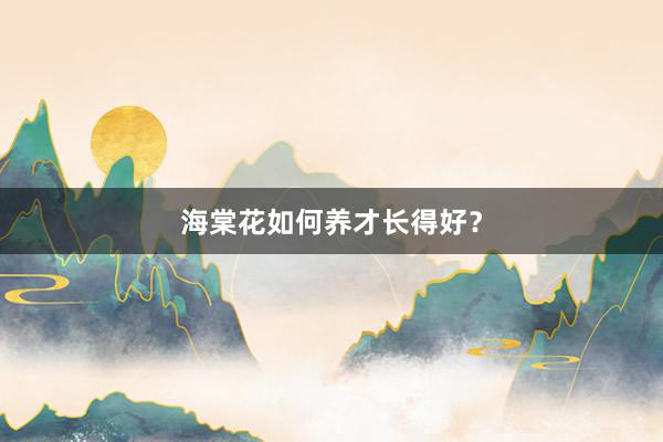 海棠花如何养才长得好？