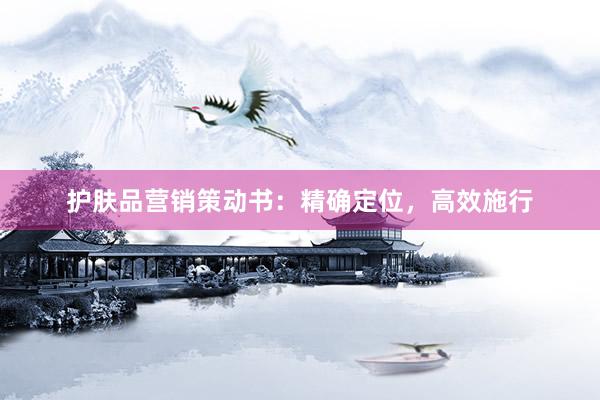护肤品营销策动书：精确定位，高效施行